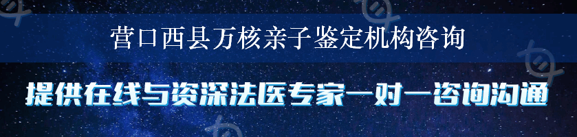 营口西县万核亲子鉴定机构咨询